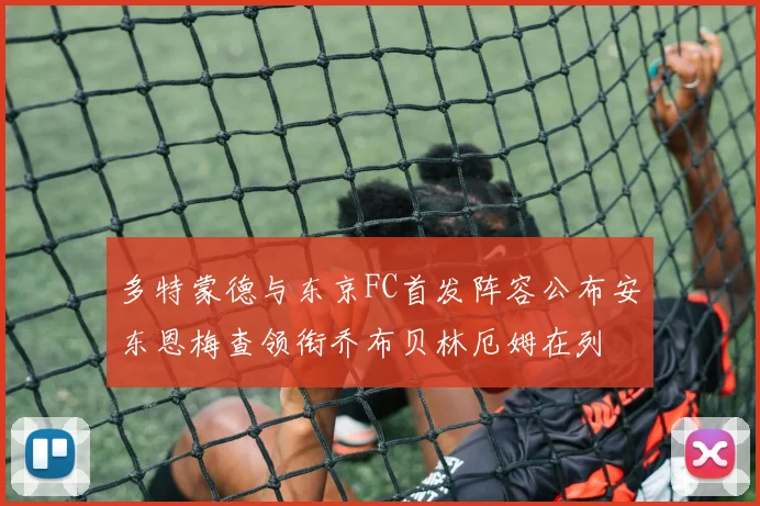 多特蒙德与东京FC首发阵容公布安东恩梅查领衔乔布贝林厄姆在列