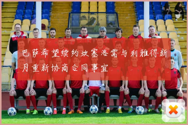 巴萨希望续约坎塞洛需与利雅得新月重新协商合同事宜